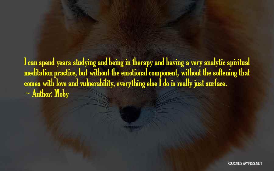 Moby Quotes: I Can Spend Years Studying And Being In Therapy And Having A Very Analytic Spiritual Meditation Practice, But Without The
