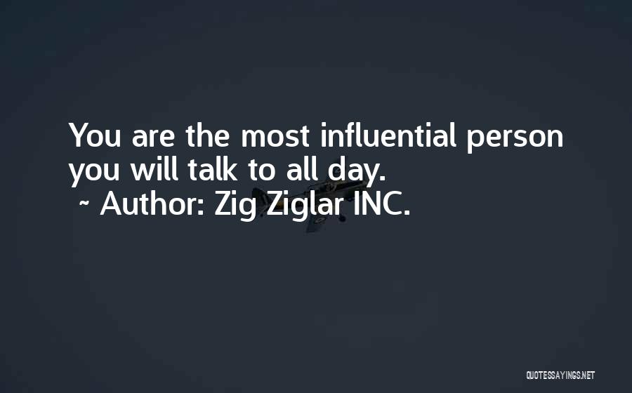 Zig Ziglar INC. Quotes: You Are The Most Influential Person You Will Talk To All Day.