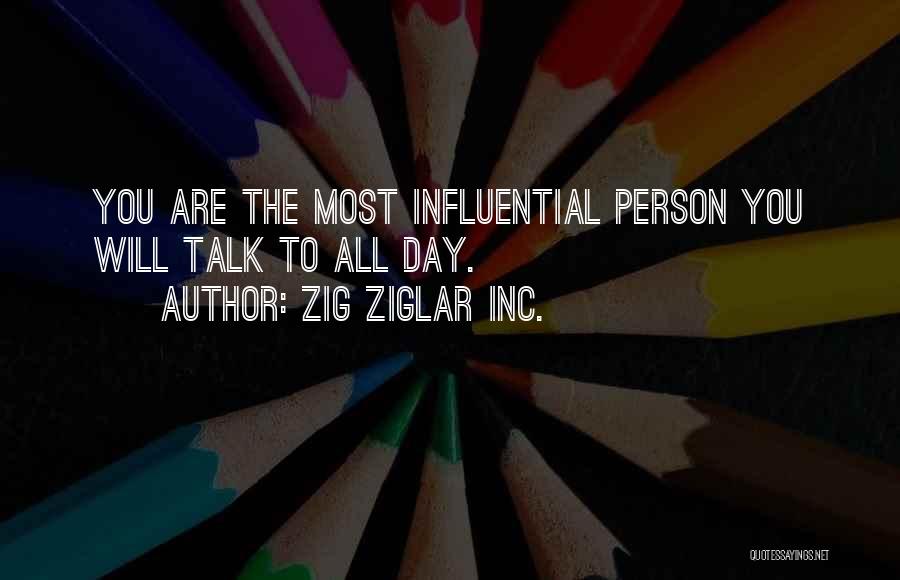 Zig Ziglar INC. Quotes: You Are The Most Influential Person You Will Talk To All Day.