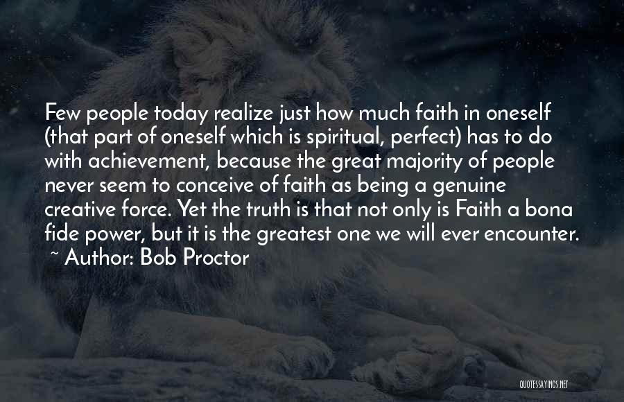 Bob Proctor Quotes: Few People Today Realize Just How Much Faith In Oneself (that Part Of Oneself Which Is Spiritual, Perfect) Has To