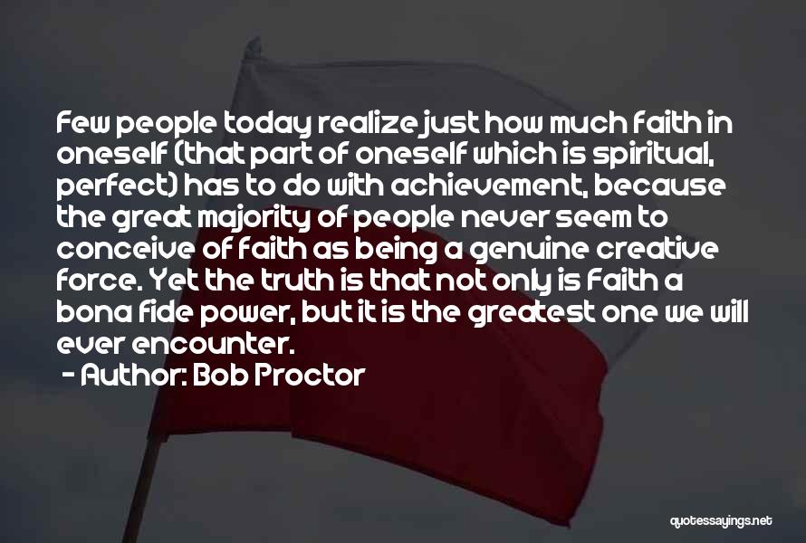 Bob Proctor Quotes: Few People Today Realize Just How Much Faith In Oneself (that Part Of Oneself Which Is Spiritual, Perfect) Has To
