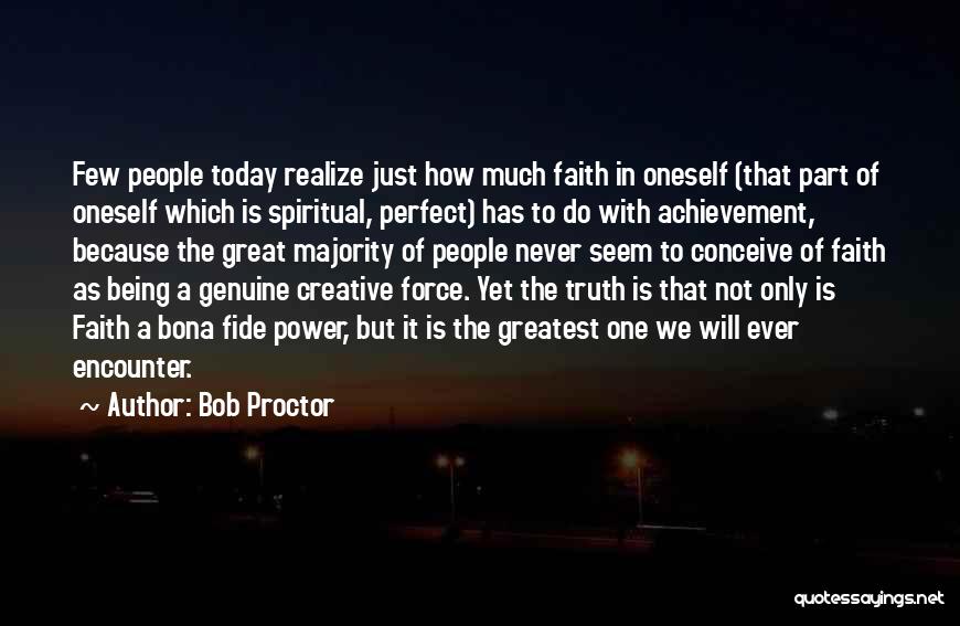 Bob Proctor Quotes: Few People Today Realize Just How Much Faith In Oneself (that Part Of Oneself Which Is Spiritual, Perfect) Has To