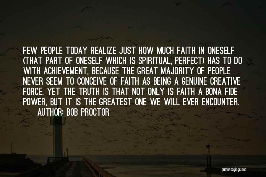 Bob Proctor Quotes: Few People Today Realize Just How Much Faith In Oneself (that Part Of Oneself Which Is Spiritual, Perfect) Has To