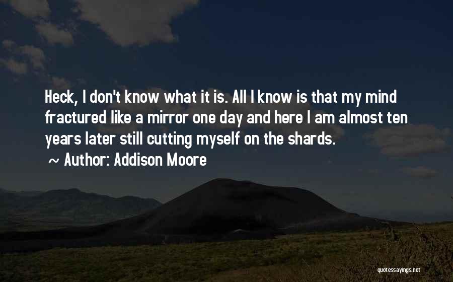 Addison Moore Quotes: Heck, I Don't Know What It Is. All I Know Is That My Mind Fractured Like A Mirror One Day