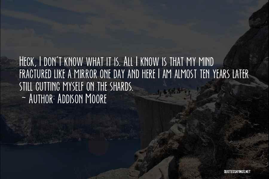 Addison Moore Quotes: Heck, I Don't Know What It Is. All I Know Is That My Mind Fractured Like A Mirror One Day