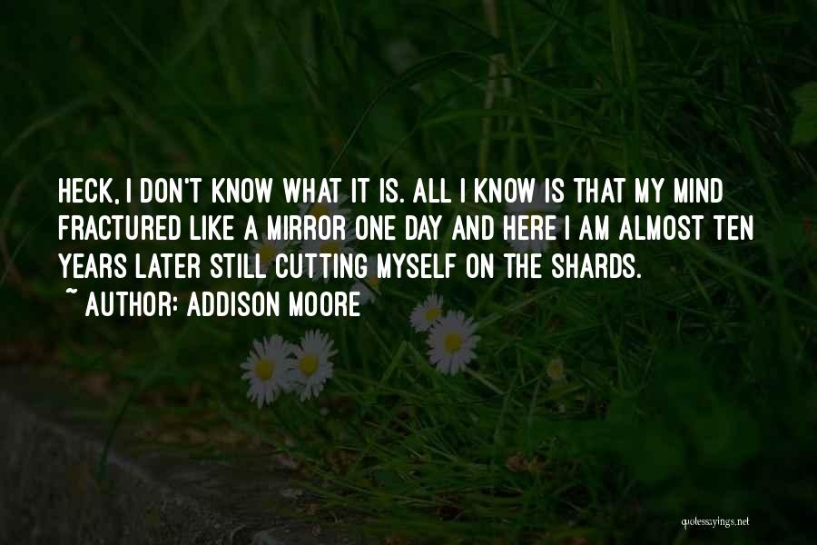 Addison Moore Quotes: Heck, I Don't Know What It Is. All I Know Is That My Mind Fractured Like A Mirror One Day