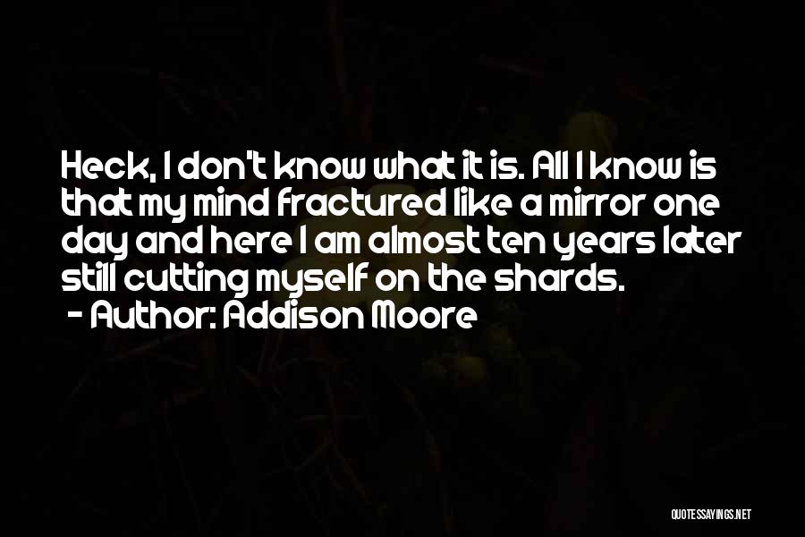 Addison Moore Quotes: Heck, I Don't Know What It Is. All I Know Is That My Mind Fractured Like A Mirror One Day