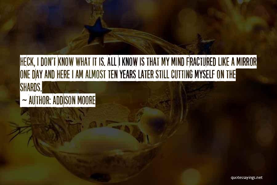 Addison Moore Quotes: Heck, I Don't Know What It Is. All I Know Is That My Mind Fractured Like A Mirror One Day