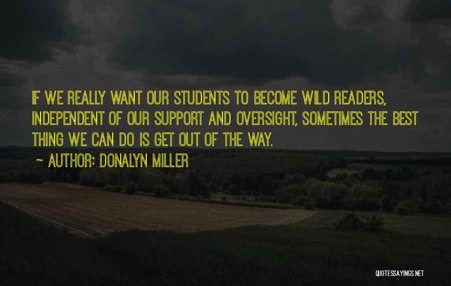 Donalyn Miller Quotes: If We Really Want Our Students To Become Wild Readers, Independent Of Our Support And Oversight, Sometimes The Best Thing