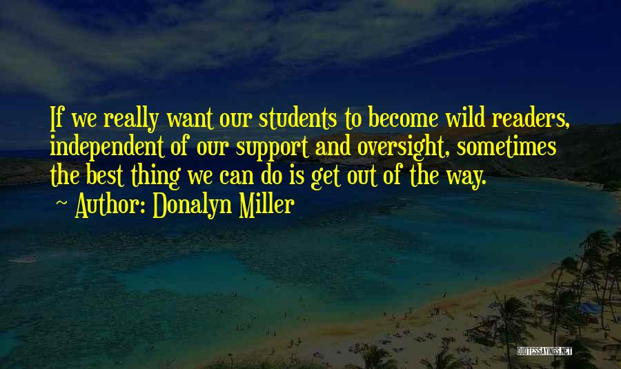 Donalyn Miller Quotes: If We Really Want Our Students To Become Wild Readers, Independent Of Our Support And Oversight, Sometimes The Best Thing