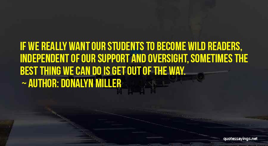 Donalyn Miller Quotes: If We Really Want Our Students To Become Wild Readers, Independent Of Our Support And Oversight, Sometimes The Best Thing