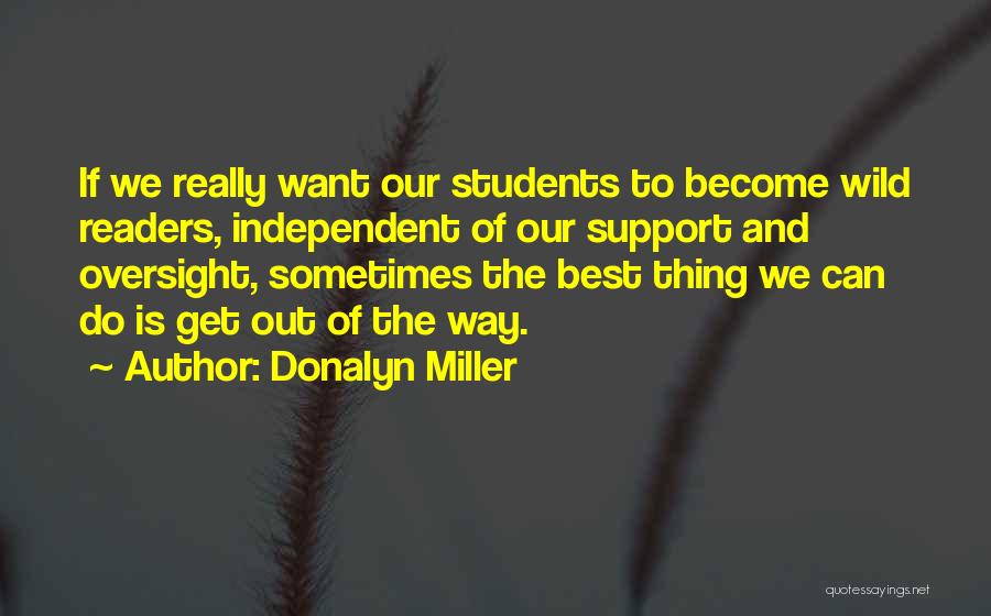 Donalyn Miller Quotes: If We Really Want Our Students To Become Wild Readers, Independent Of Our Support And Oversight, Sometimes The Best Thing