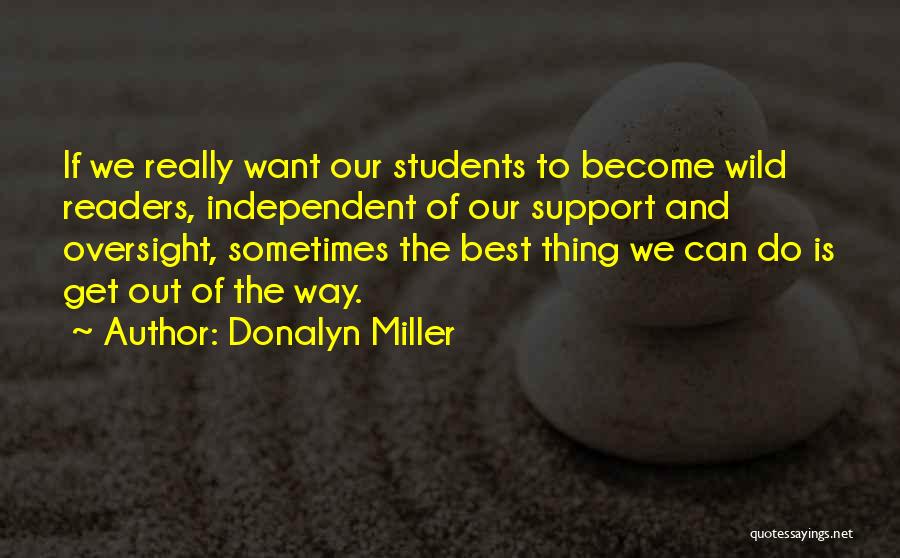 Donalyn Miller Quotes: If We Really Want Our Students To Become Wild Readers, Independent Of Our Support And Oversight, Sometimes The Best Thing