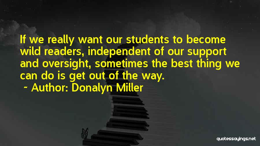 Donalyn Miller Quotes: If We Really Want Our Students To Become Wild Readers, Independent Of Our Support And Oversight, Sometimes The Best Thing