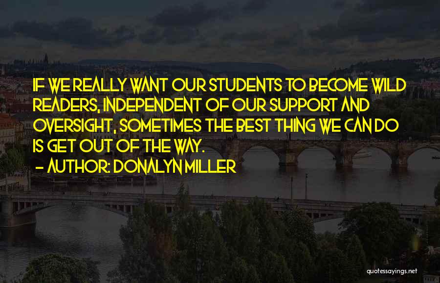 Donalyn Miller Quotes: If We Really Want Our Students To Become Wild Readers, Independent Of Our Support And Oversight, Sometimes The Best Thing