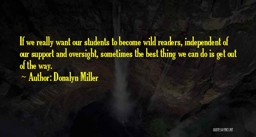 Donalyn Miller Quotes: If We Really Want Our Students To Become Wild Readers, Independent Of Our Support And Oversight, Sometimes The Best Thing