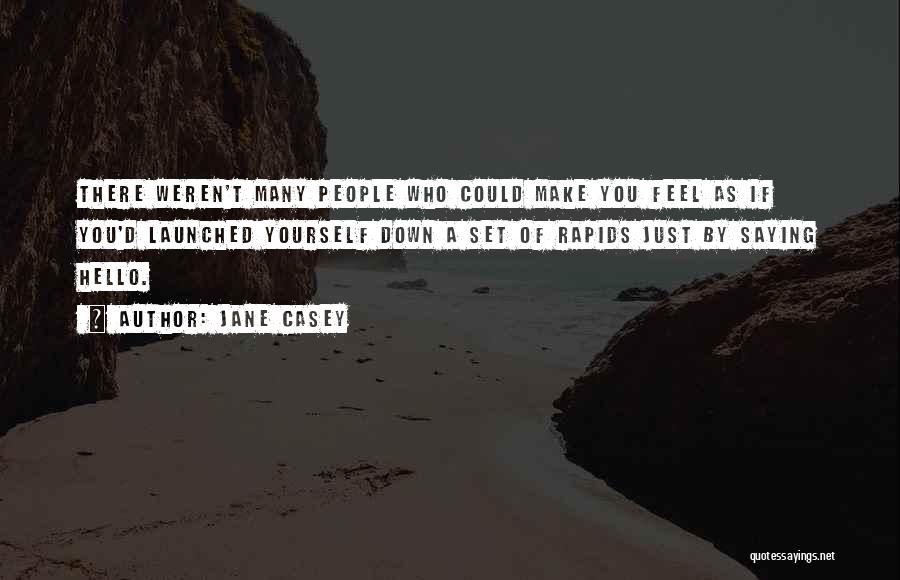 Jane Casey Quotes: There Weren't Many People Who Could Make You Feel As If You'd Launched Yourself Down A Set Of Rapids Just