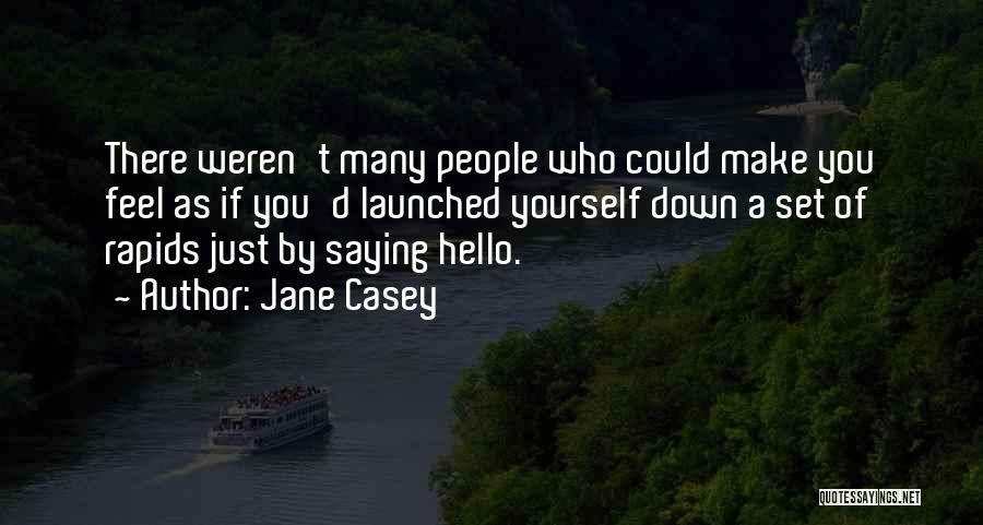 Jane Casey Quotes: There Weren't Many People Who Could Make You Feel As If You'd Launched Yourself Down A Set Of Rapids Just