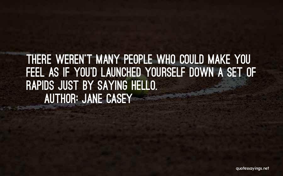 Jane Casey Quotes: There Weren't Many People Who Could Make You Feel As If You'd Launched Yourself Down A Set Of Rapids Just