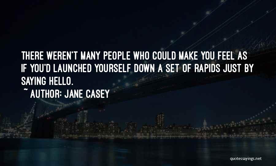 Jane Casey Quotes: There Weren't Many People Who Could Make You Feel As If You'd Launched Yourself Down A Set Of Rapids Just