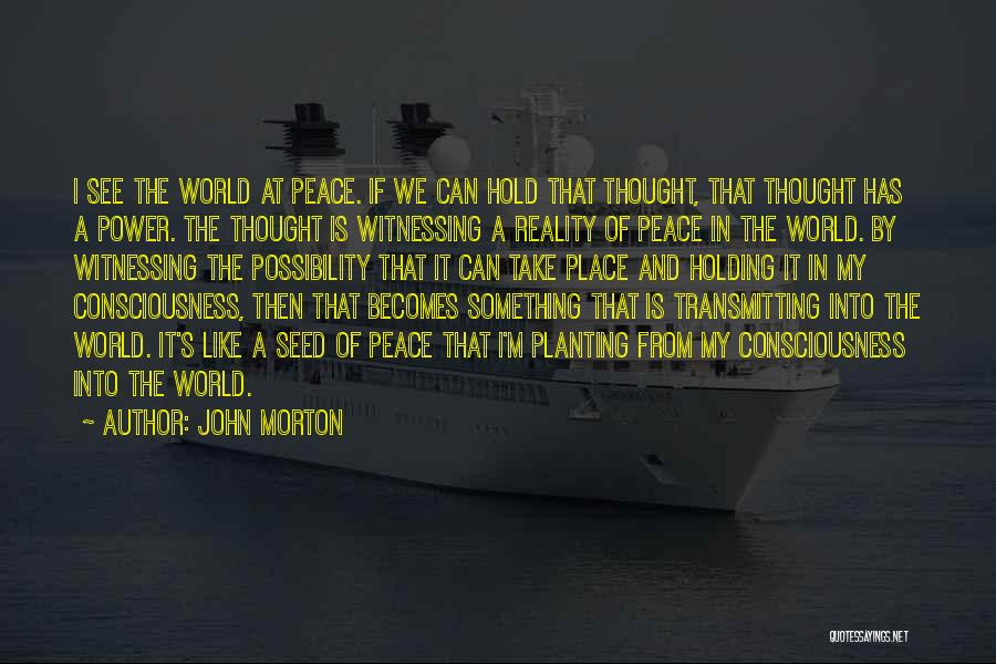 John Morton Quotes: I See The World At Peace. If We Can Hold That Thought, That Thought Has A Power. The Thought Is