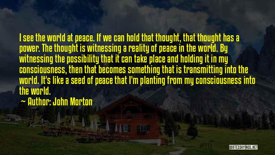 John Morton Quotes: I See The World At Peace. If We Can Hold That Thought, That Thought Has A Power. The Thought Is