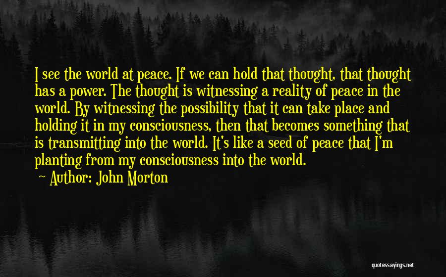 John Morton Quotes: I See The World At Peace. If We Can Hold That Thought, That Thought Has A Power. The Thought Is