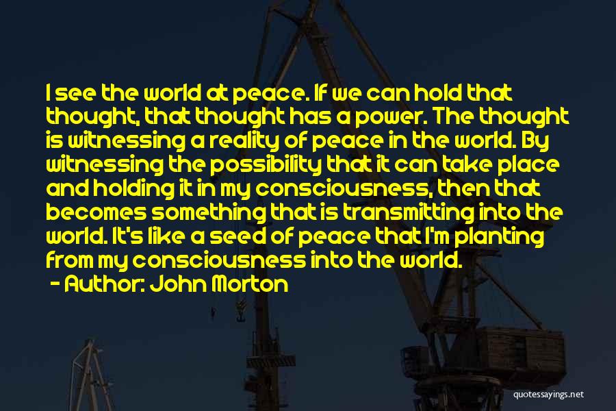 John Morton Quotes: I See The World At Peace. If We Can Hold That Thought, That Thought Has A Power. The Thought Is