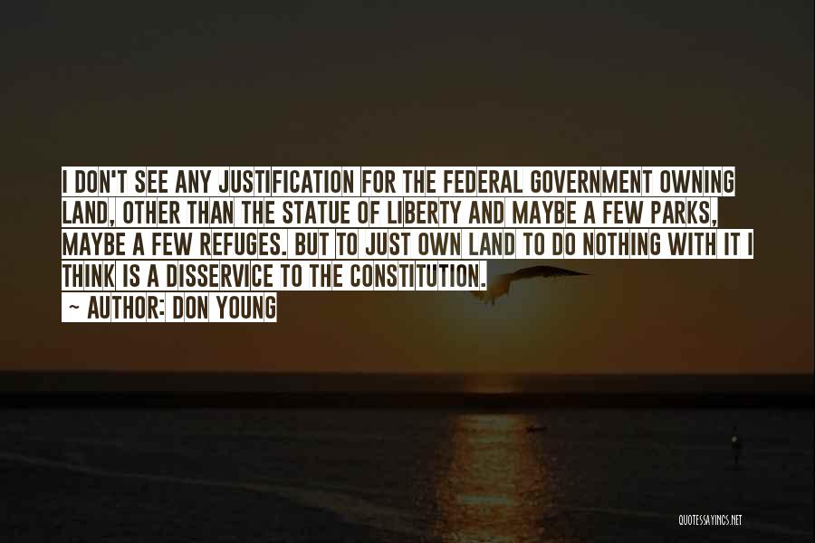 Don Young Quotes: I Don't See Any Justification For The Federal Government Owning Land, Other Than The Statue Of Liberty And Maybe A