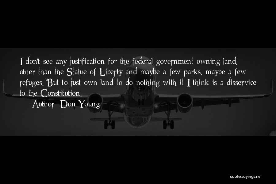 Don Young Quotes: I Don't See Any Justification For The Federal Government Owning Land, Other Than The Statue Of Liberty And Maybe A