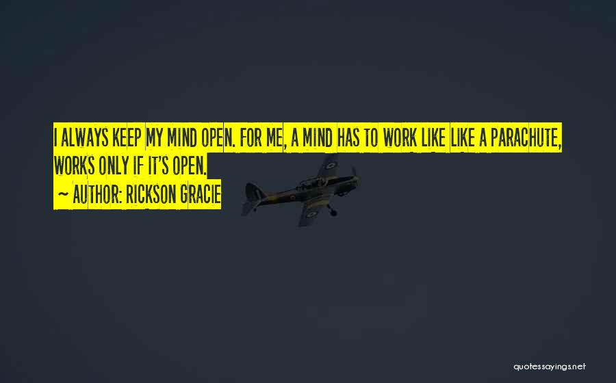 Rickson Gracie Quotes: I Always Keep My Mind Open. For Me, A Mind Has To Work Like Like A Parachute, Works Only If
