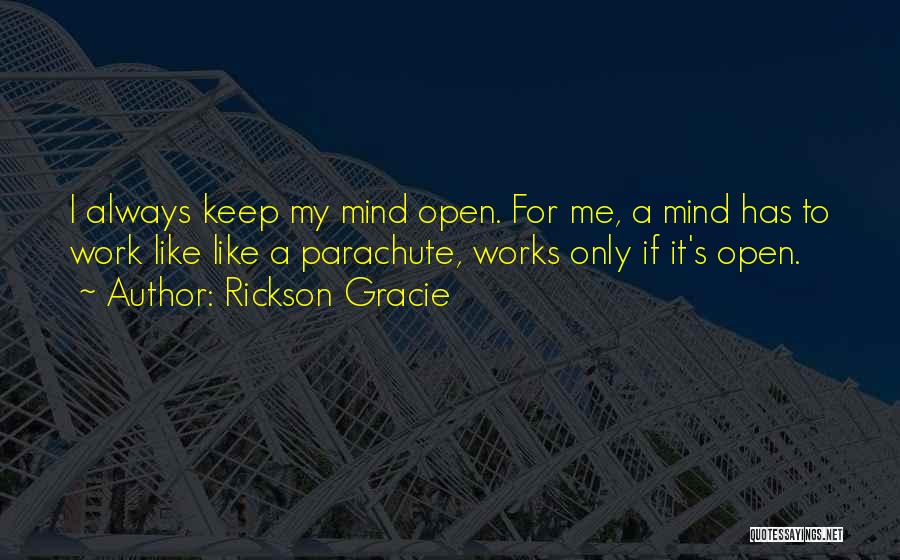 Rickson Gracie Quotes: I Always Keep My Mind Open. For Me, A Mind Has To Work Like Like A Parachute, Works Only If