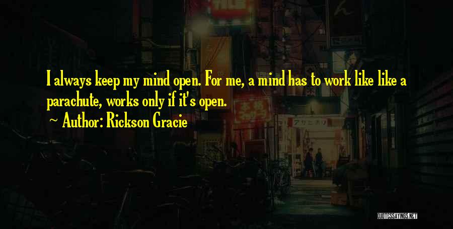 Rickson Gracie Quotes: I Always Keep My Mind Open. For Me, A Mind Has To Work Like Like A Parachute, Works Only If