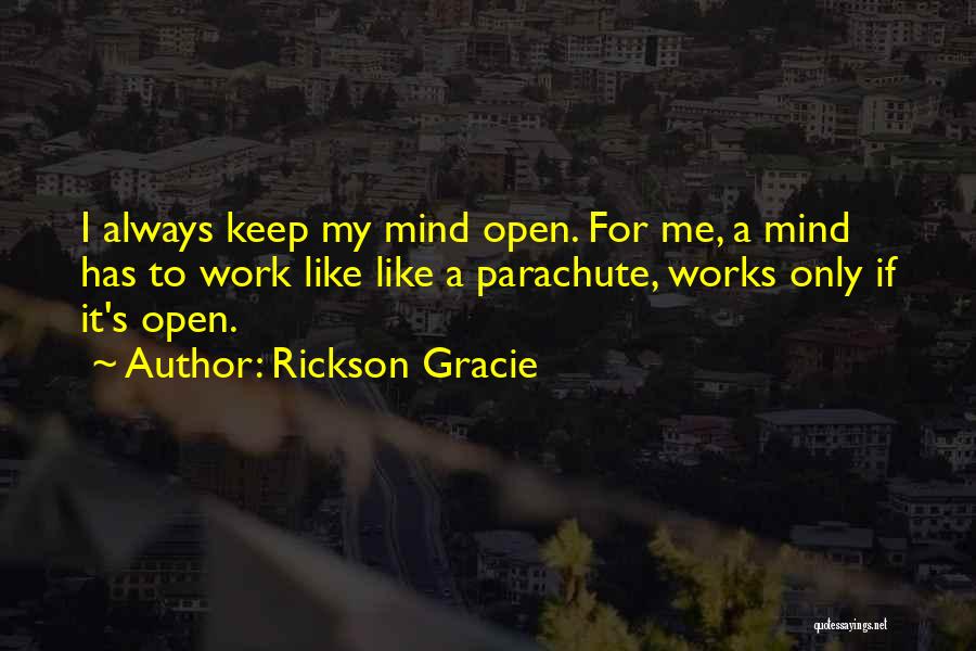 Rickson Gracie Quotes: I Always Keep My Mind Open. For Me, A Mind Has To Work Like Like A Parachute, Works Only If