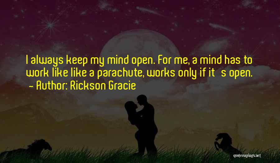 Rickson Gracie Quotes: I Always Keep My Mind Open. For Me, A Mind Has To Work Like Like A Parachute, Works Only If