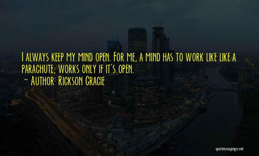 Rickson Gracie Quotes: I Always Keep My Mind Open. For Me, A Mind Has To Work Like Like A Parachute, Works Only If