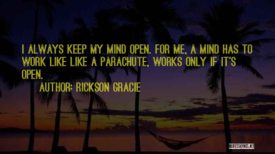 Rickson Gracie Quotes: I Always Keep My Mind Open. For Me, A Mind Has To Work Like Like A Parachute, Works Only If