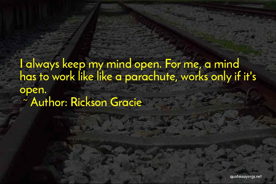 Rickson Gracie Quotes: I Always Keep My Mind Open. For Me, A Mind Has To Work Like Like A Parachute, Works Only If