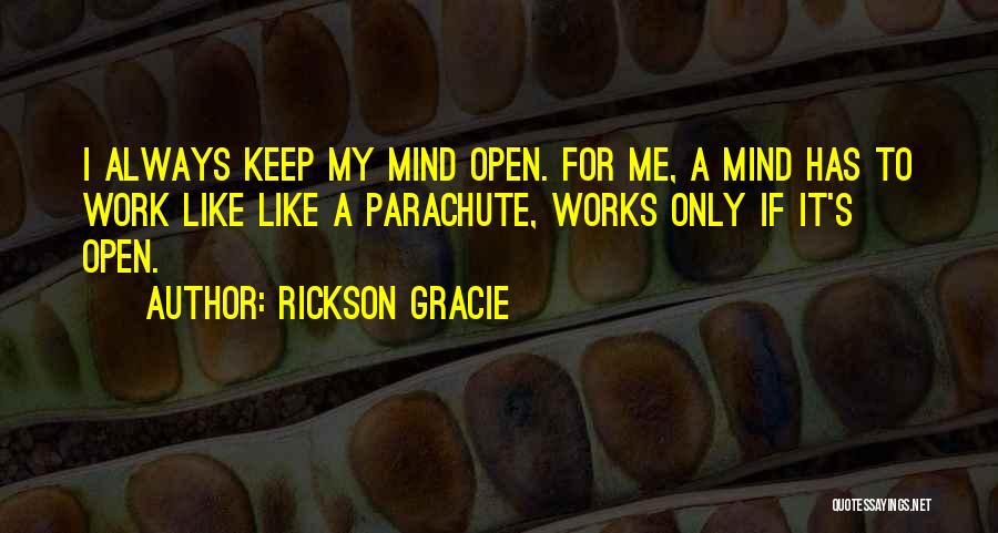 Rickson Gracie Quotes: I Always Keep My Mind Open. For Me, A Mind Has To Work Like Like A Parachute, Works Only If