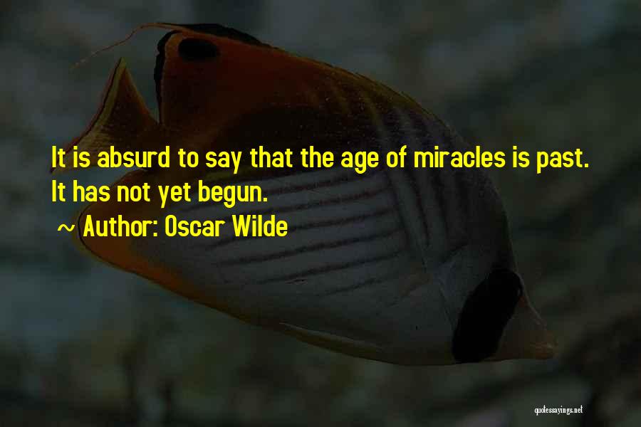 Oscar Wilde Quotes: It Is Absurd To Say That The Age Of Miracles Is Past. It Has Not Yet Begun.
