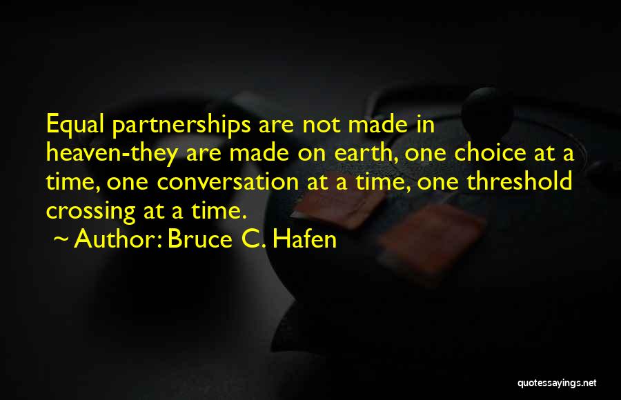 Bruce C. Hafen Quotes: Equal Partnerships Are Not Made In Heaven-they Are Made On Earth, One Choice At A Time, One Conversation At A
