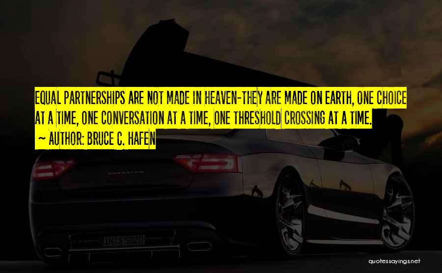 Bruce C. Hafen Quotes: Equal Partnerships Are Not Made In Heaven-they Are Made On Earth, One Choice At A Time, One Conversation At A