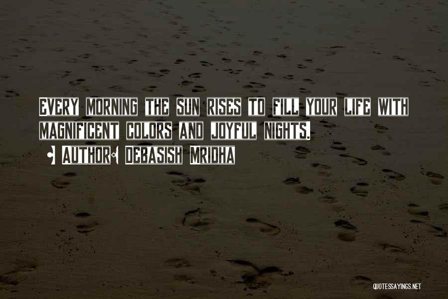 Debasish Mridha Quotes: Every Morning The Sun Rises To Fill Your Life With Magnificent Colors And Joyful Nights.