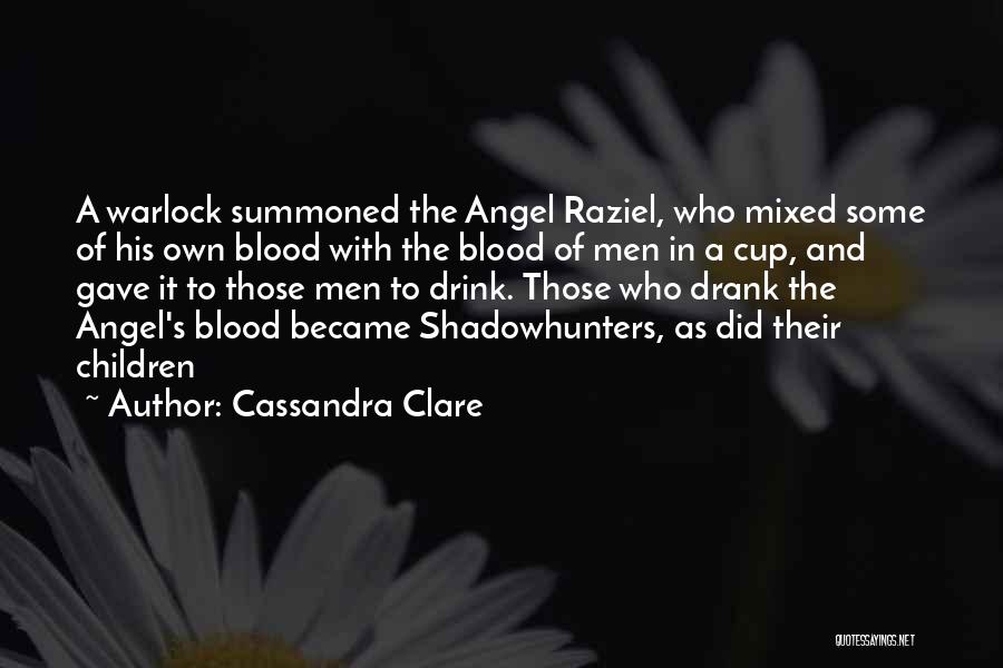 Cassandra Clare Quotes: A Warlock Summoned The Angel Raziel, Who Mixed Some Of His Own Blood With The Blood Of Men In A