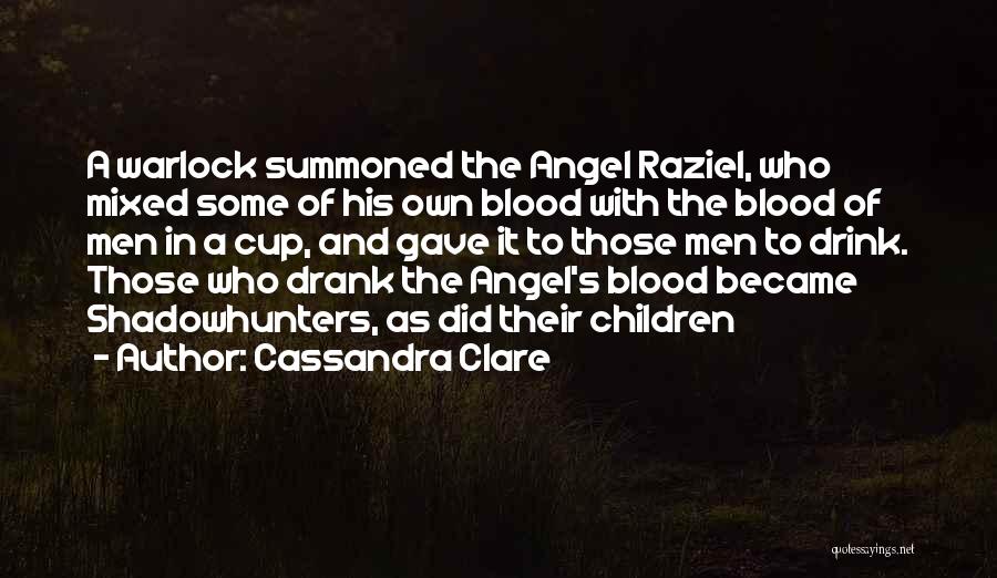 Cassandra Clare Quotes: A Warlock Summoned The Angel Raziel, Who Mixed Some Of His Own Blood With The Blood Of Men In A