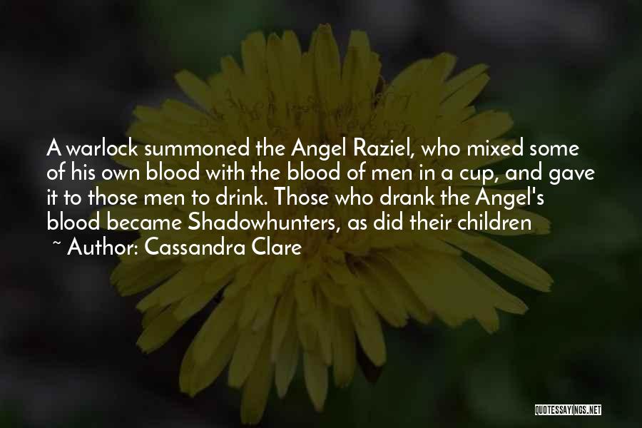 Cassandra Clare Quotes: A Warlock Summoned The Angel Raziel, Who Mixed Some Of His Own Blood With The Blood Of Men In A