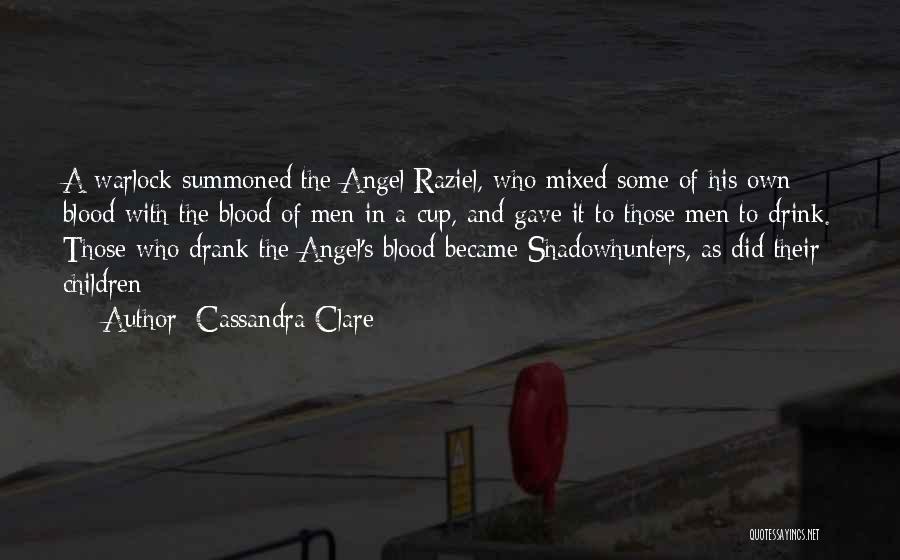 Cassandra Clare Quotes: A Warlock Summoned The Angel Raziel, Who Mixed Some Of His Own Blood With The Blood Of Men In A