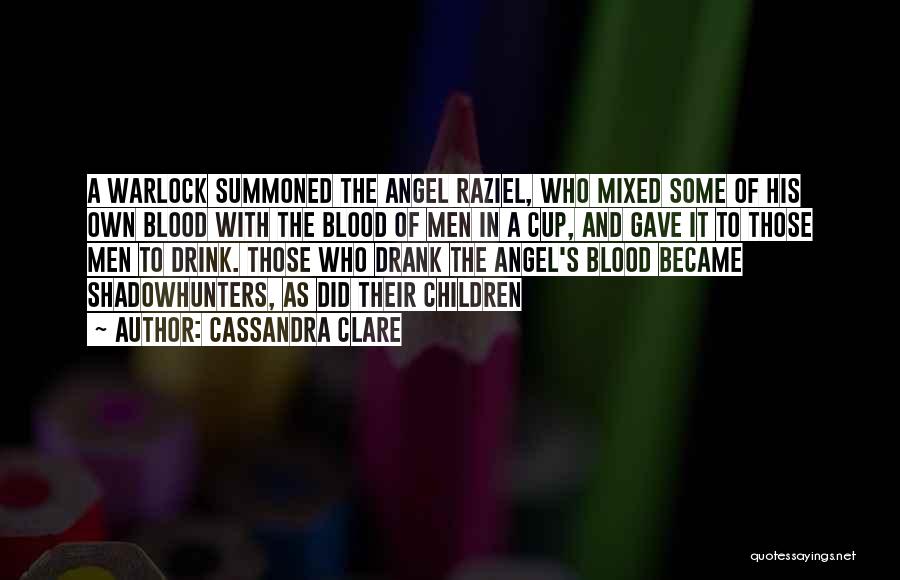 Cassandra Clare Quotes: A Warlock Summoned The Angel Raziel, Who Mixed Some Of His Own Blood With The Blood Of Men In A