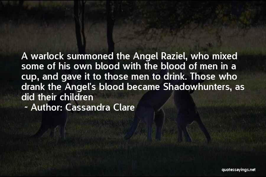 Cassandra Clare Quotes: A Warlock Summoned The Angel Raziel, Who Mixed Some Of His Own Blood With The Blood Of Men In A