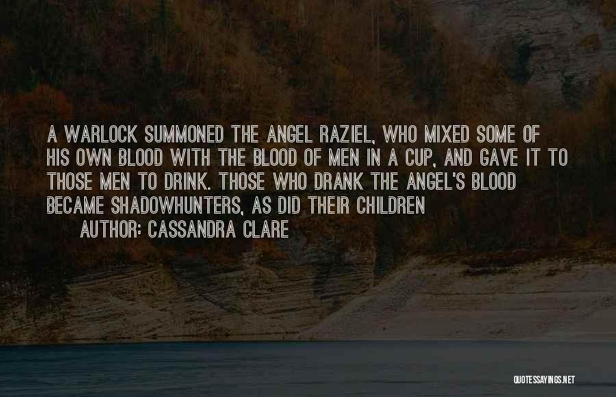 Cassandra Clare Quotes: A Warlock Summoned The Angel Raziel, Who Mixed Some Of His Own Blood With The Blood Of Men In A